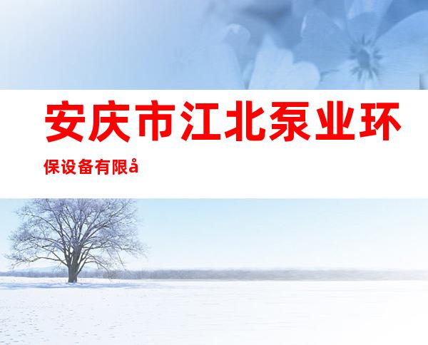 安庆市江北泵业环保设备有限公司