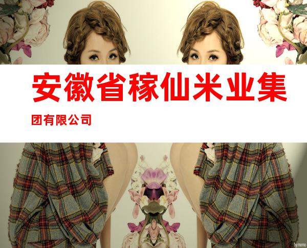 安徽省稼仙米业集团有限公司