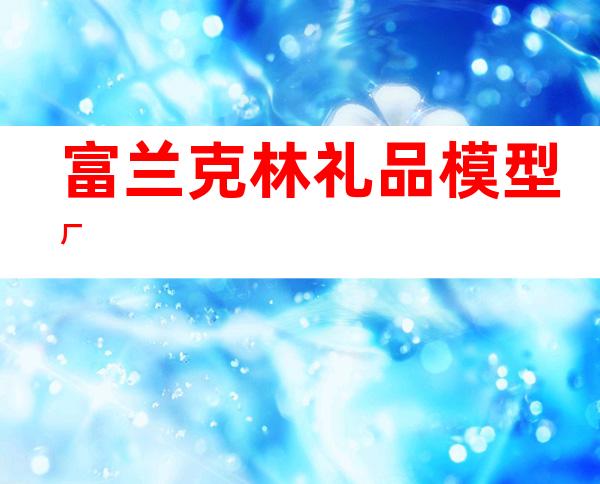 富兰克林礼品模型厂