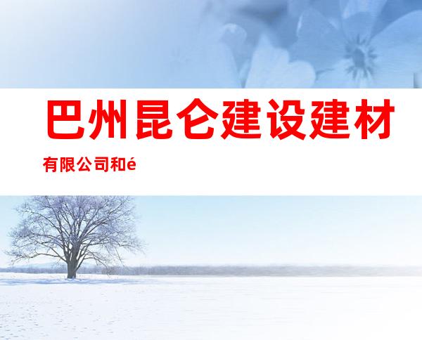 巴州昆仑建设建材有限公司和静县巴音布鲁克分公司