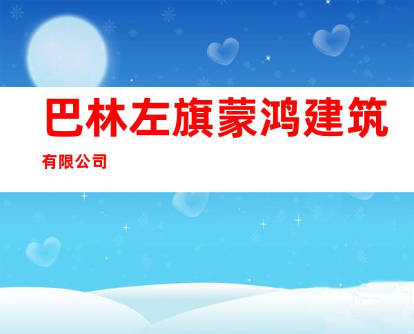巴林左旗蒙鸿建筑有限公司