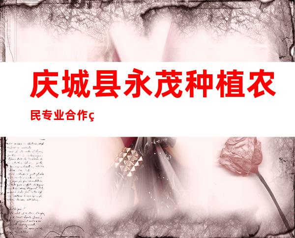 庆城县永茂种植农民专业合作社