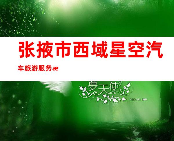 张掖市西域星空汽车旅游服务有限公司