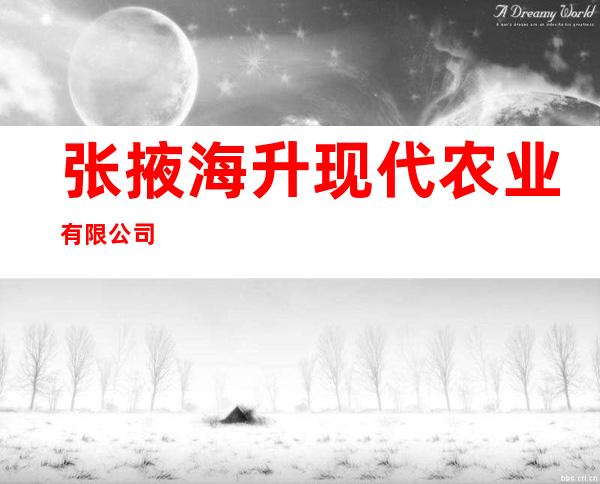 张掖海升现代农业有限公司