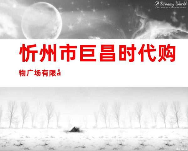 忻州市巨昌时代购物广场有限公司
