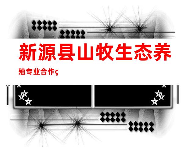 新源县山牧生态养殖专业合作社