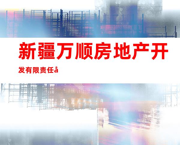 新疆万顺房地产开发有限责任公司