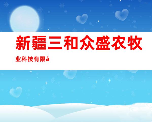 新疆三和众盛农牧业科技有限公司