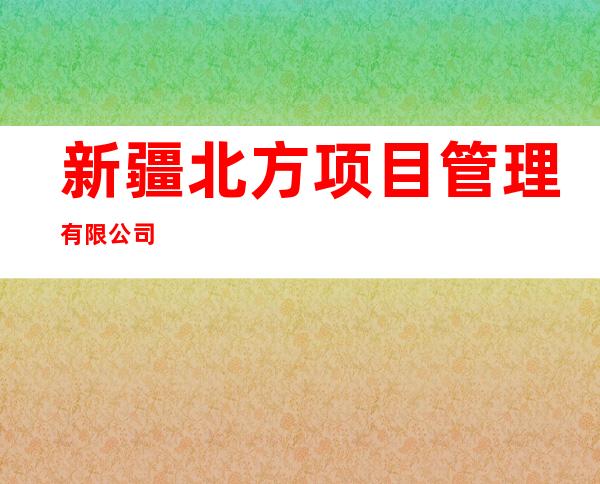 新疆北方项目管理有限公司