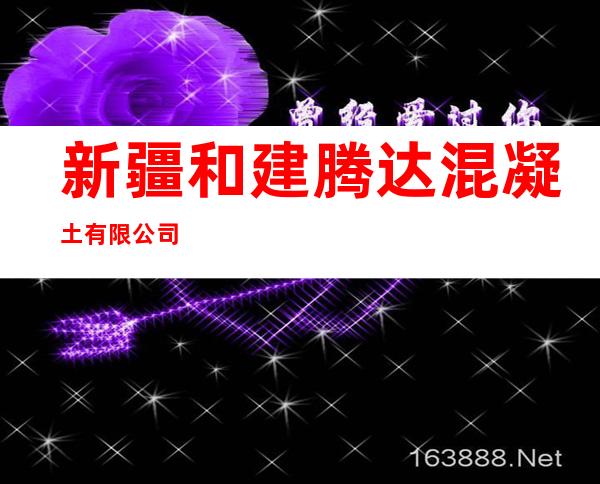 新疆和建腾达混凝土有限公司