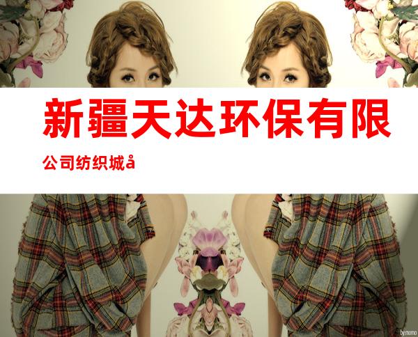 新疆天达环保有限公司纺织城分公司