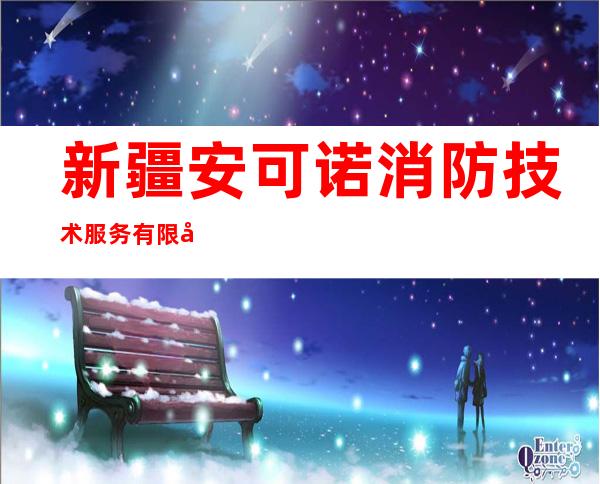 新疆安可诺消防技术服务有限公司