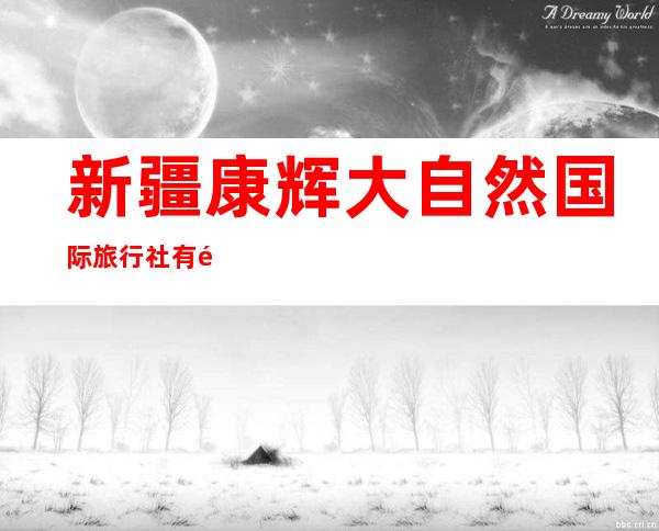 新疆康辉大自然国际旅行社有限责任公司
