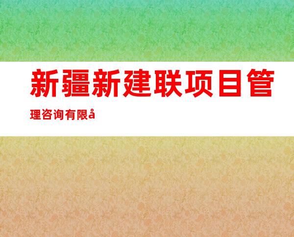 新疆新建联项目管理咨询有限公司阿勒泰分公司