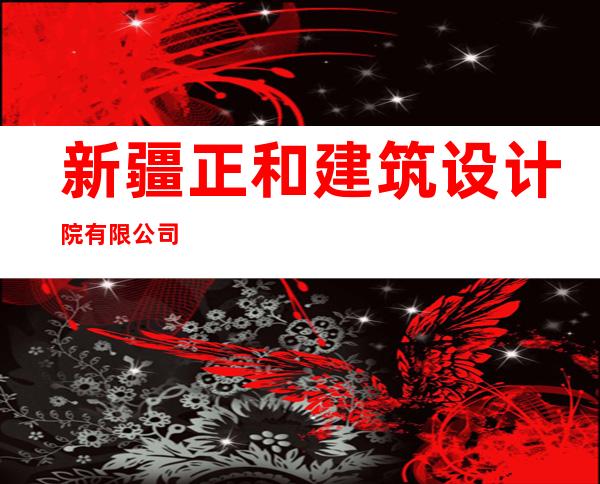 新疆正和建筑设计院有限公司