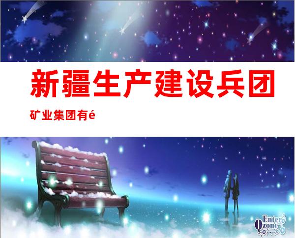 新疆生产建设兵团矿业集团有限公司