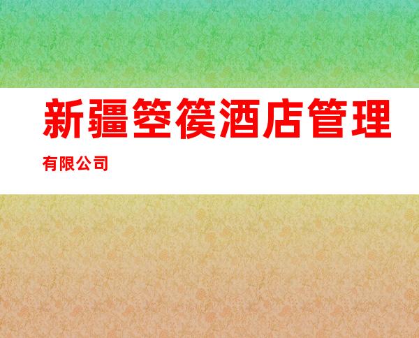 新疆箜篌酒店管理有限公司