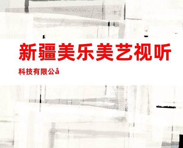 新疆美乐美艺视听科技有限公司
