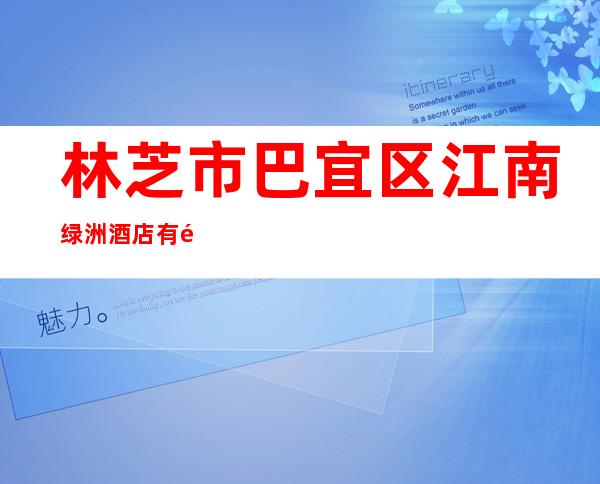 林芝市巴宜区江南绿洲酒店有限公司