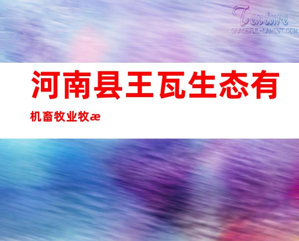 河南县王瓦生态有机畜牧业牧民专业合作社