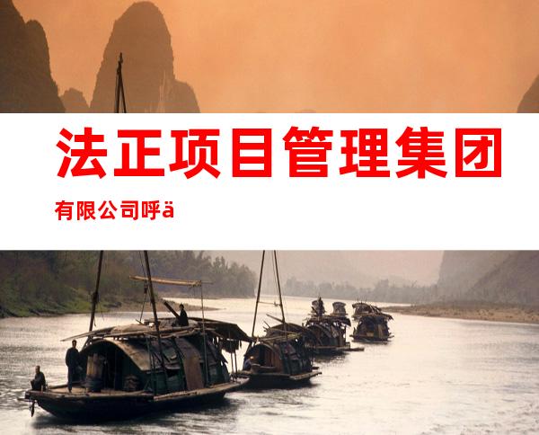 法正项目管理集团有限公司呼伦贝尔分公司