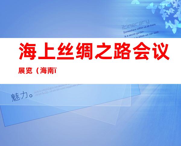 海上丝绸之路会议展览（海南）有限公司
