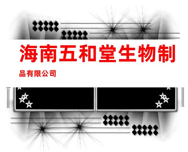 海南五和堂生物制品有限公司