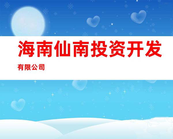 海南仙南投资开发有限公司