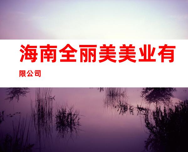 海南全丽美美业有限公司