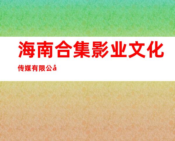 海南合集影业文化传媒有限公司