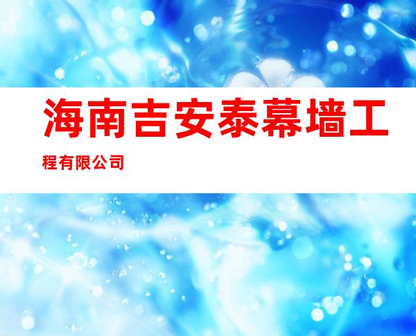 海南吉安泰幕墙工程有限公司