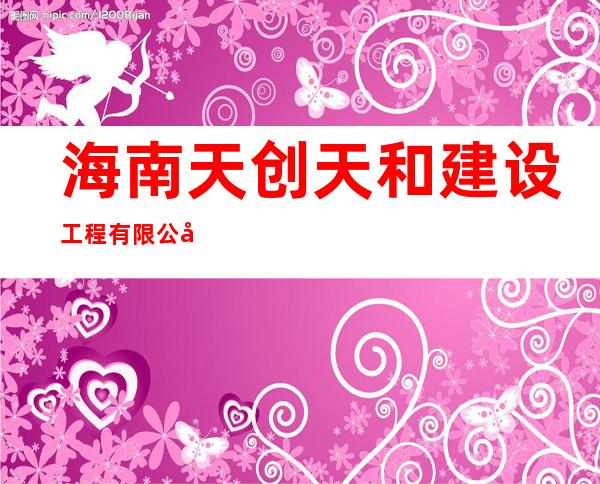 海南天创天和建设工程有限公司
