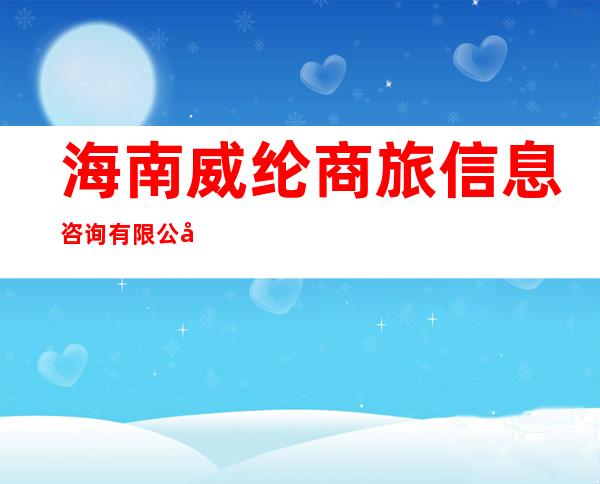 海南威纶商旅信息咨询有限公司