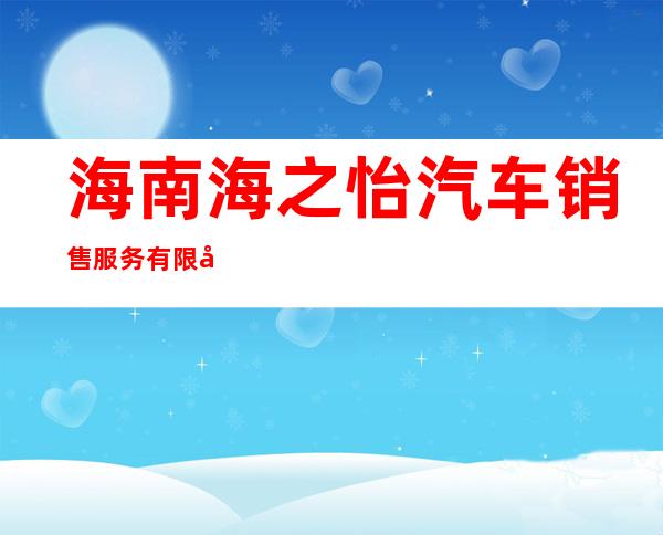 海南海之怡汽车销售服务有限公司