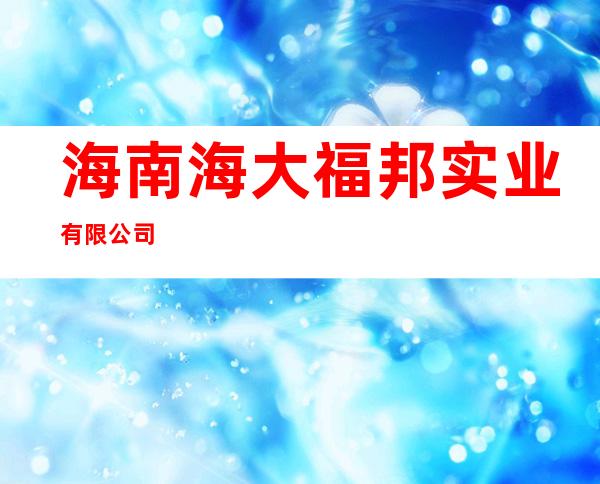 海南海大福邦实业有限公司