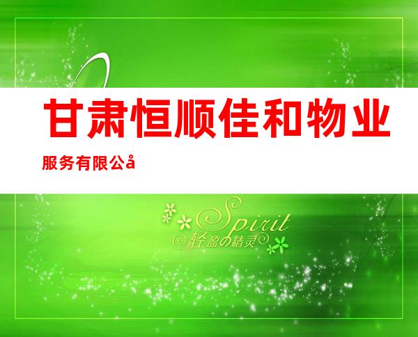 甘肃恒顺佳和物业服务有限公司