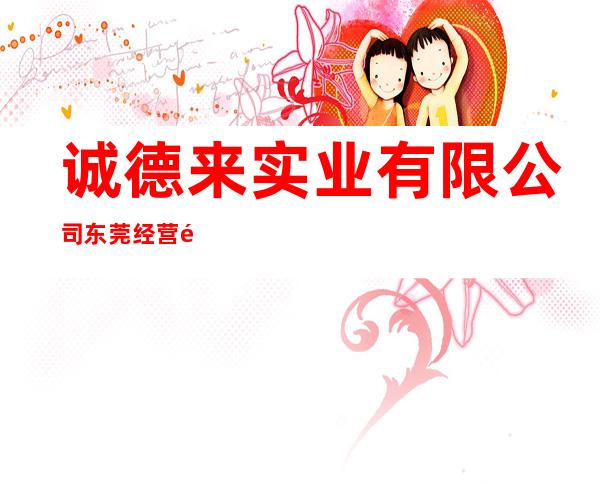 诚德来实业有限公司东莞经营部
