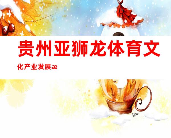 贵州亚狮龙体育文化产业发展有限公司