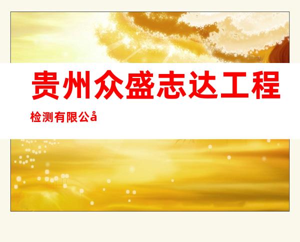 贵州众盛志达工程检测有限公司