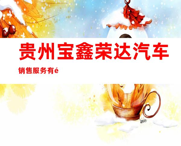 贵州宝鑫荣达汽车销售服务有限公司