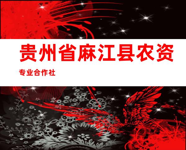 贵州省麻江县农资专业合作社