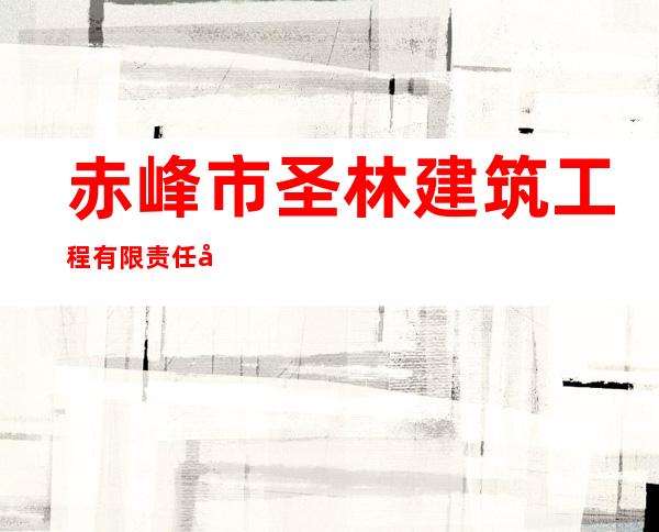 赤峰市圣林建筑工程有限责任公司