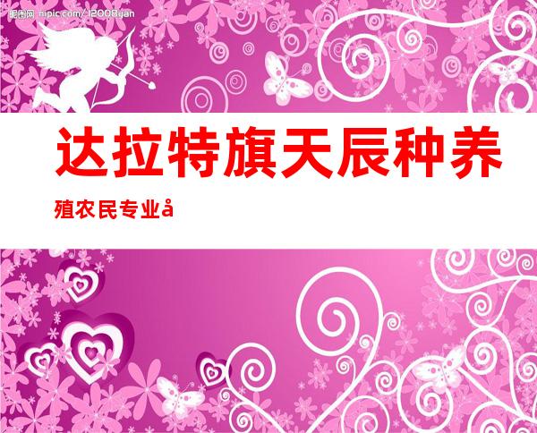 达拉特旗天辰种养殖农民专业合作社