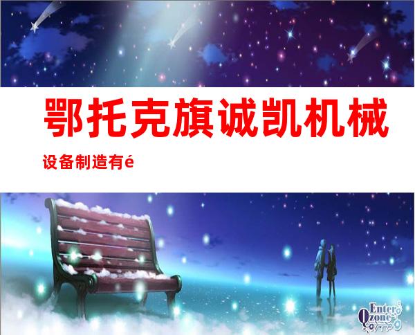 鄂托克旗诚凯机械设备制造有限公司