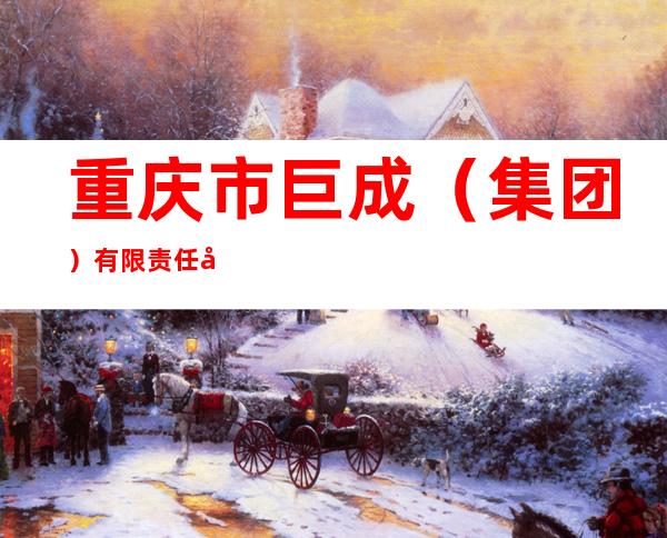 重庆市巨成（集团）有限责任公司