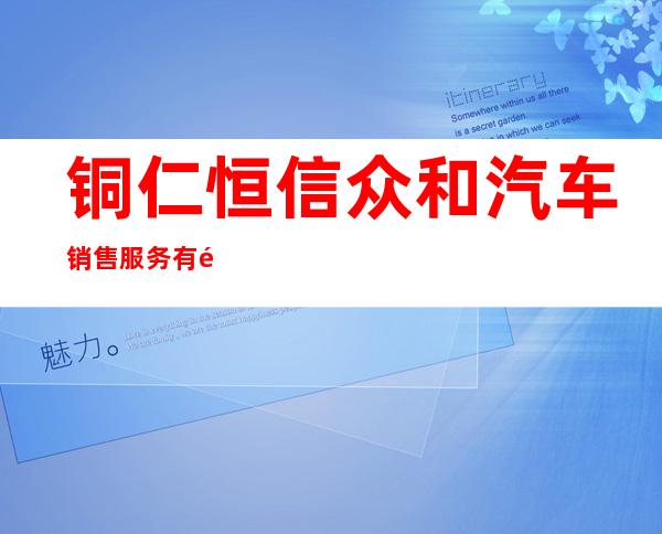 铜仁恒信众和汽车销售服务有限公司