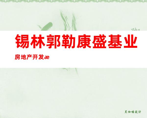 锡林郭勒康盛基业房地产开发有限责任公司