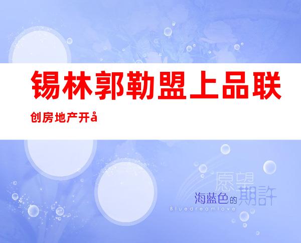 锡林郭勒盟上品联创房地产开发有限公司