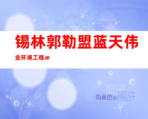 锡林郭勒盟蓝天伟业环境工程有限公司鄂尔多斯市分公司
