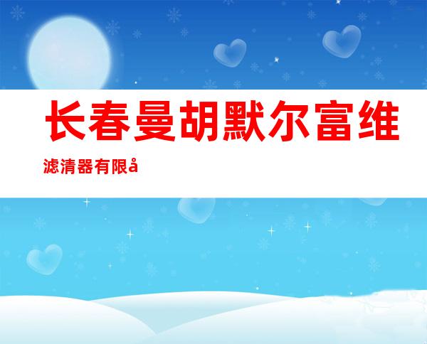 长春曼胡默尔富维滤清器有限公司